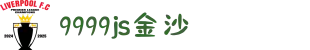 9999js金沙老品牌(中国)有限公司-搜狗百科